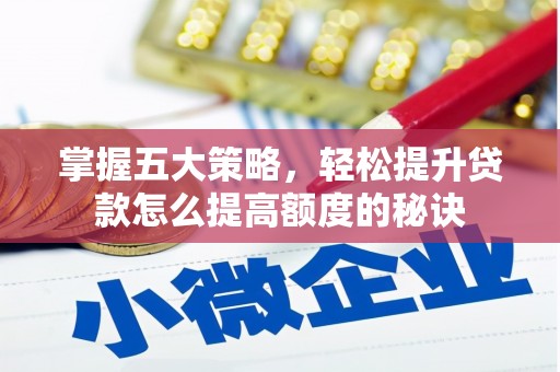 大兴安岭掌握五大策略，轻松提升贷款怎么提高额度的秘诀