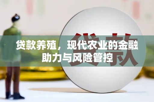 大兴安岭贷款养殖，现代农业的金融助力与风险管控