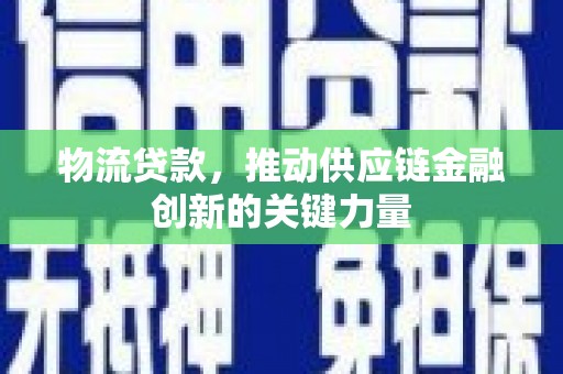 大兴安岭物流贷款，推动供应链金融创新的关键力量