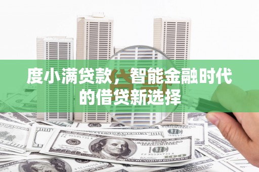 大兴安岭度小满贷款，智能金融时代的借贷新选择