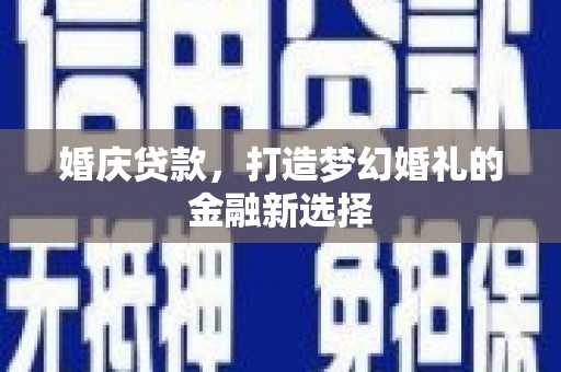 大兴安岭婚庆贷款，打造梦幻婚礼的金融新选择
