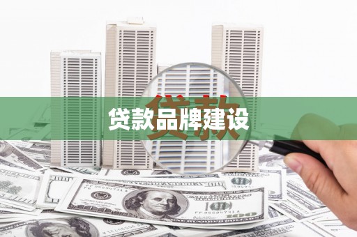 大兴安岭贷款品牌建设
