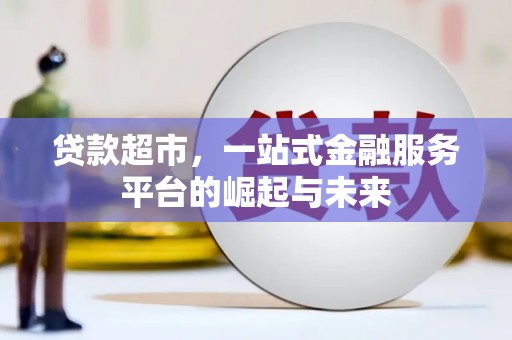 大兴安岭贷款超市，一站式金融服务平台的崛起与未来
