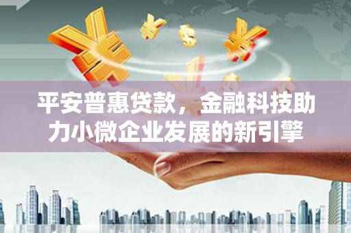 大兴安岭平安普惠贷款，金融科技助力小微企业发展的新引擎