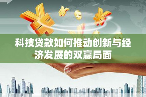 大兴安岭科技贷款如何推动创新与经济发展的双赢局面