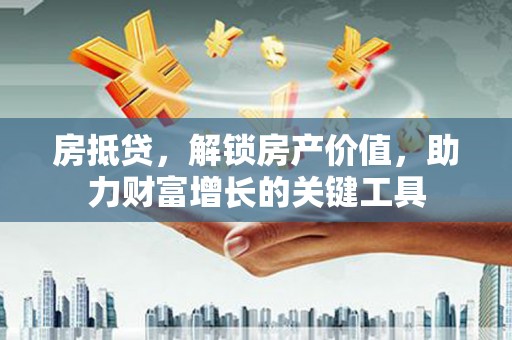 大兴安岭房抵贷，解锁房产价值，助力财富增长的关键工具