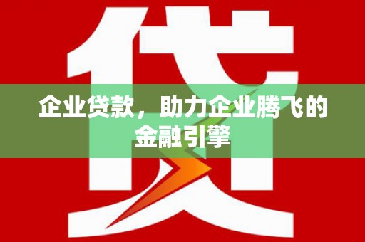 大兴安岭企业贷款，助力企业腾飞的金融引擎