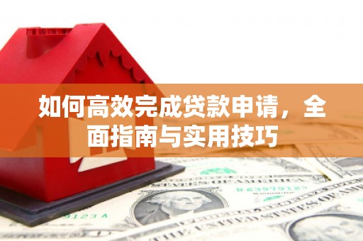 大兴安岭如何高效完成贷款申请，全面指南与实用技巧