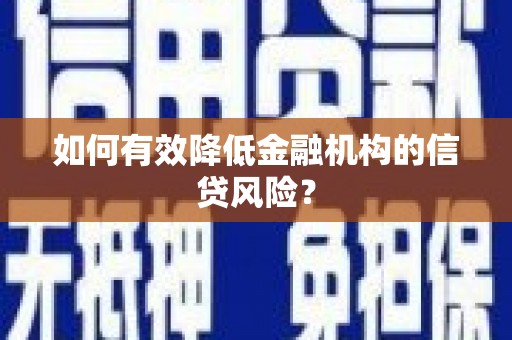 大兴安岭如何有效降低金融机构的信贷风险？
