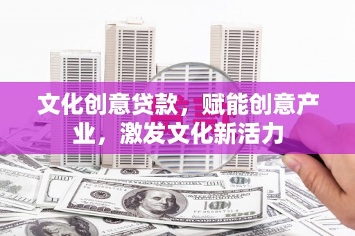大兴安岭文化创意贷款，赋能创意产业，激发文化新活力