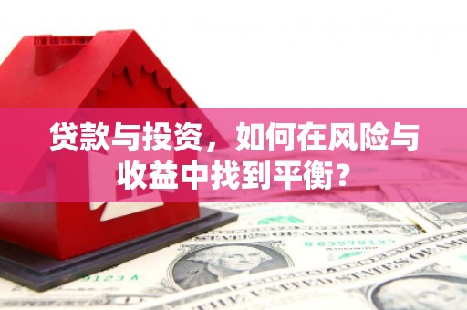 大兴安岭贷款与投资，如何在风险与收益中找到平衡？