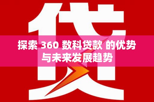 大兴安岭探索 360 数科贷款 的优势与未来发展趋势
