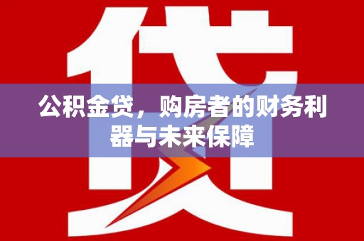 大兴安岭公积金贷，购房者的财务利器与未来保障