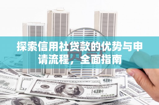 大兴安岭探索信用社贷款的优势与申请流程，全面指南