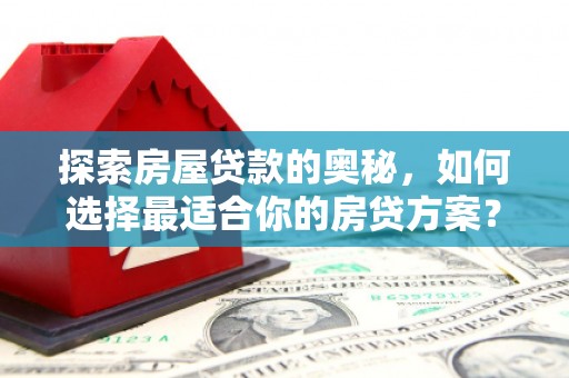 大兴安岭探索房屋贷款的奥秘，如何选择最适合你的房贷方案？