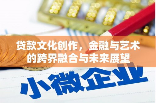 大兴安岭贷款文化创作，金融与艺术的跨界融合与未来展望