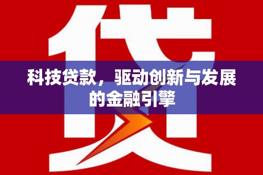 大兴安岭科技贷款，驱动创新与发展的金融引擎