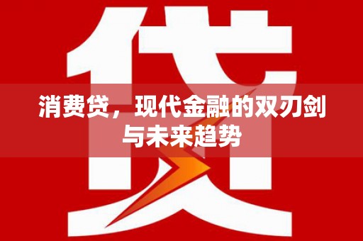 大兴安岭消费贷，现代金融的双刃剑与未来趋势