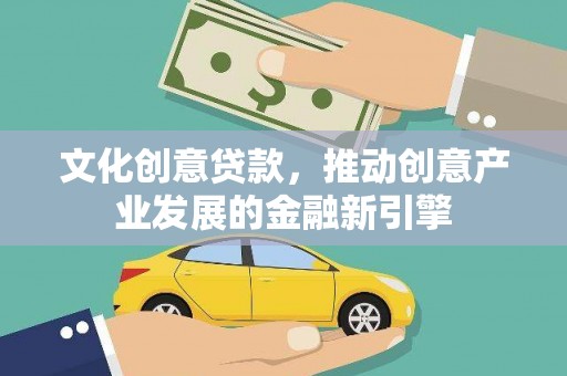 大兴安岭文化创意贷款，推动创意产业发展的金融新引擎