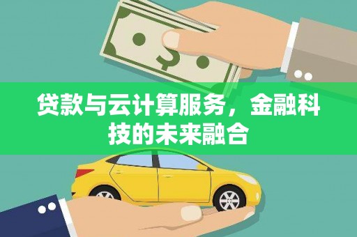 大兴安岭贷款与云计算服务，金融科技的未来融合