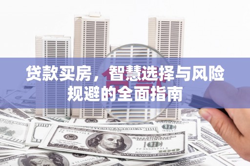 大兴安岭贷款买房，智慧选择与风险规避的全面指南