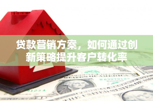 大兴安岭贷款营销方案，如何通过创新策略提升客户转化率