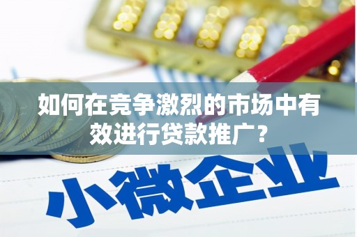 大兴安岭如何在竞争激烈的市场中有效进行贷款推广？
