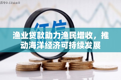 大兴安岭渔业贷款助力渔民增收，推动海洋经济可持续发展