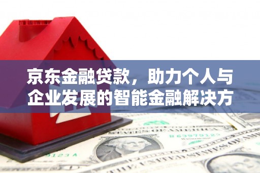 大兴安岭京东金融贷款，助力个人与企业发展的智能金融解决方案