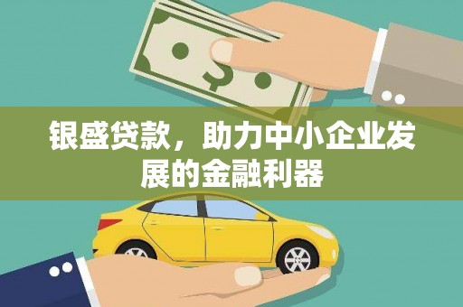 大兴安岭银盛贷款，助力中小企业发展的金融利器