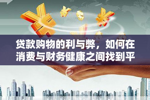 大兴安岭贷款购物的利与弊，如何在消费与财务健康之间找到平衡