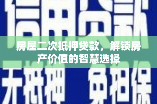 大兴安岭房屋二次抵押贷款，解锁房产价值的智慧选择