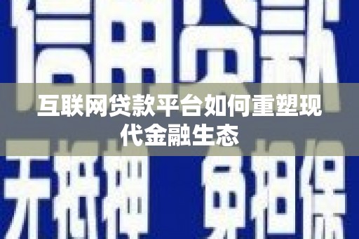 大兴安岭互联网贷款平台如何重塑现代金融生态