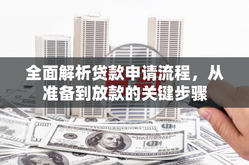 大兴安岭全面解析贷款申请流程，从准备到放款的关键步骤