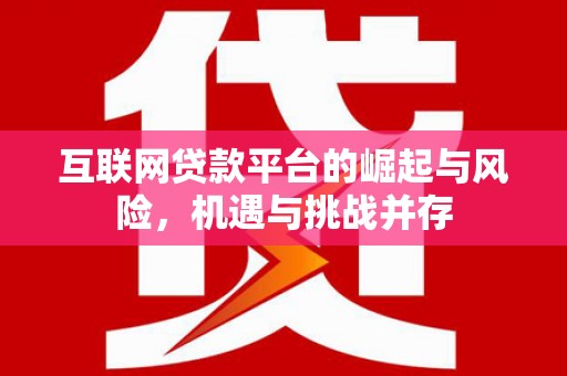 大兴安岭互联网贷款平台的崛起与风险，机遇与挑战并存