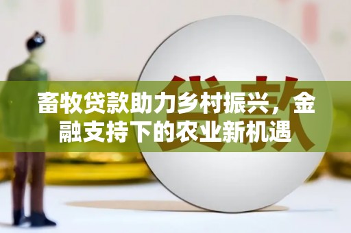 大兴安岭畜牧贷款助力乡村振兴，金融支持下的农业新机遇