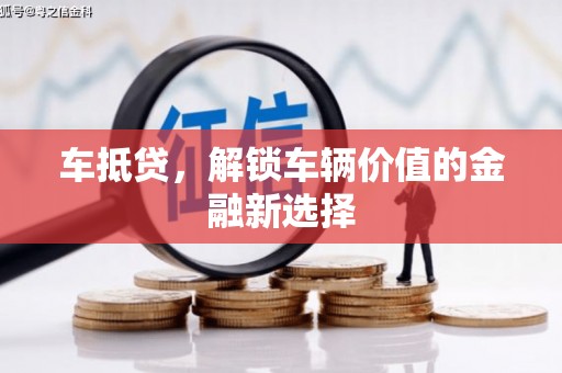 大兴安岭车抵贷，解锁车辆价值的金融新选择