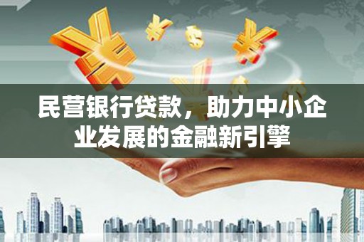 大兴安岭民营银行贷款，助力中小企业发展的金融新引擎
