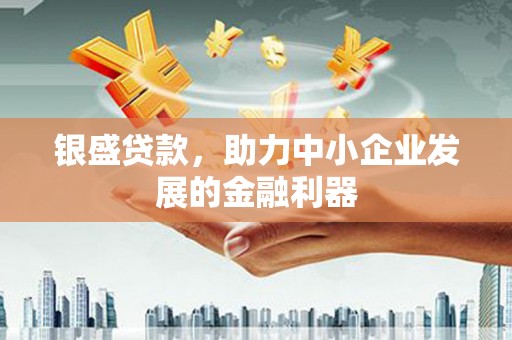 大兴安岭银盛贷款，助力中小企业发展的金融利器