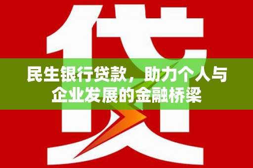 大兴安岭民生银行贷款，助力个人与企业发展的金融桥梁