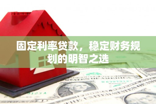 大兴安岭固定利率贷款，稳定财务规划的明智之选