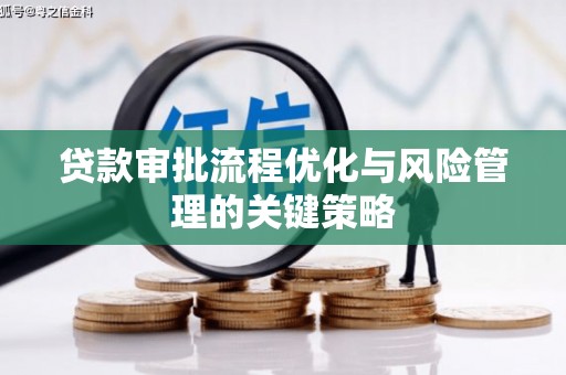 大兴安岭贷款审批流程优化与风险管理的关键策略