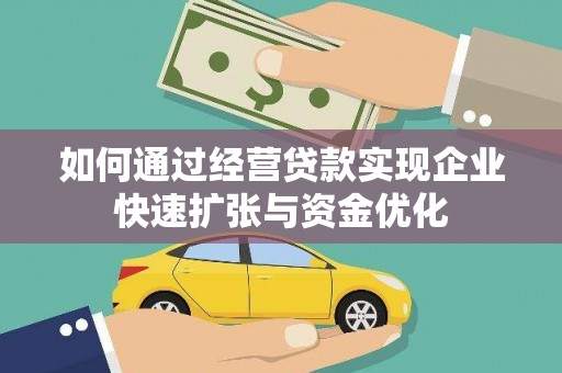 大兴安岭如何通过经营贷款实现企业快速扩张与资金优化