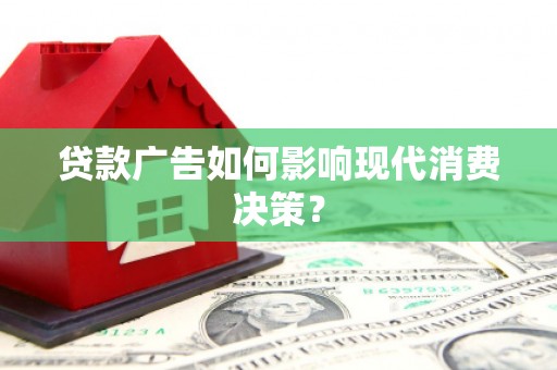 大兴安岭贷款广告如何影响现代消费决策？