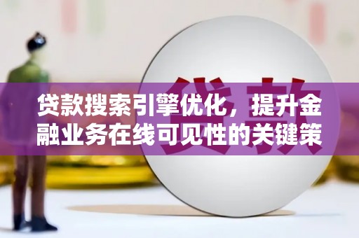大兴安岭贷款搜索引擎优化，提升金融业务在线可见性的关键策略
