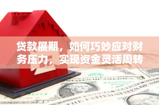 大兴安岭贷款展期，如何巧妙应对财务压力，实现资金灵活周转