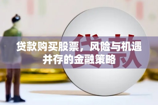大兴安岭贷款购买股票，风险与机遇并存的金融策略