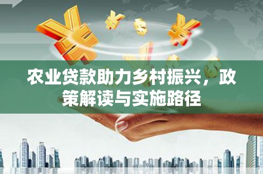 大兴安岭农业贷款助力乡村振兴，政策解读与实施路径