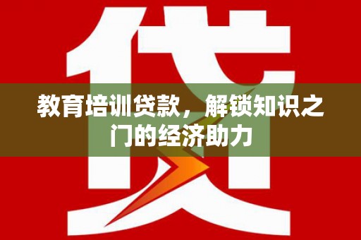 大兴安岭教育培训贷款，解锁知识之门的经济助力