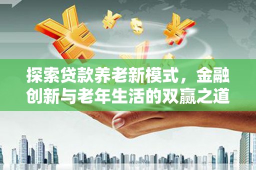大兴安岭探索贷款养老新模式，金融创新与老年生活的双赢之道